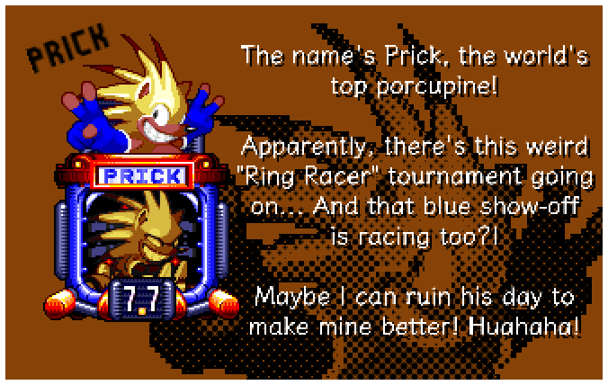 The name's Prick, the world's top porcupine! Apparently, there's this weird Ring Racer tournament going on... And that blue show-off is racing too?! Maybe I can ruin his day to make mine better! Huahaha!